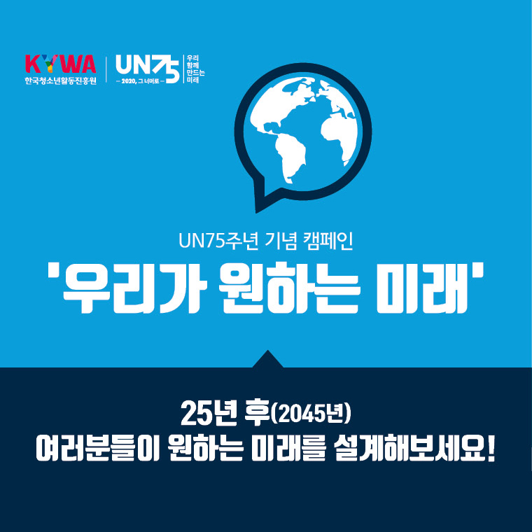 한국청소년활동진흥원, KYWA UN74 2020, 그 너머로, 우리 함께 만드는 미래, UN75주년 기념 캠페인 우리가 원하는 미래 25년 후(2045년) 여러분들이 원하는 미래를 설계해보세요!