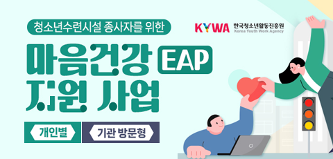 KYWA 한국청소년활동진흥원. 청소년수련시설 종사자를 위한 마음건강(EAP) 지원 사업. 개인별. 기관 방문형. (마음건강 EAP 지원사업이란) 스트레스 완화와 업무 집중을 돕는 심리지원 프로그램