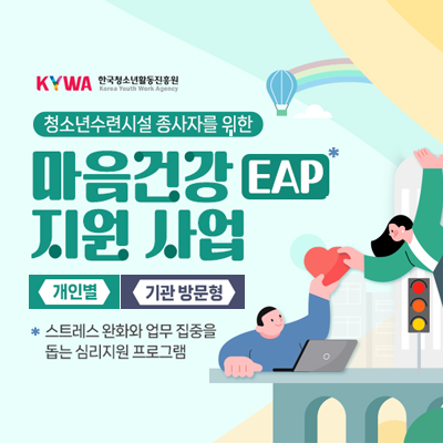 KYWA 한국청소년활동진흥원. 청소년수련시설 종사자를 위한 마음건강(EAP) 지원 사업. 개인별. 기관 방문형. (마음건강 EAP 지원사업이란) 스트레스 완화와 업무 집중을 돕는 심리지원 프로그램