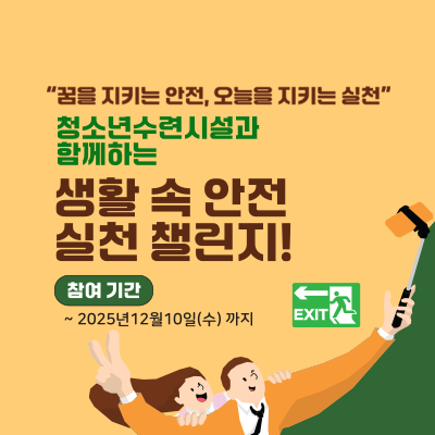 꿈을 지키는 안전, 오늘을 지키는 실천. 청소년수련시설과 함께하는 생활 속 안전실천 챌린지!. 참여 기간 2025년 12월 10일(수)까지. EXIT 비상출구 안내표시 이미지