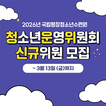 2026년 국립평창청소년수련원. 청소년운영위원회 신규위원 모집. 3월 13일 금요일까지 모집
