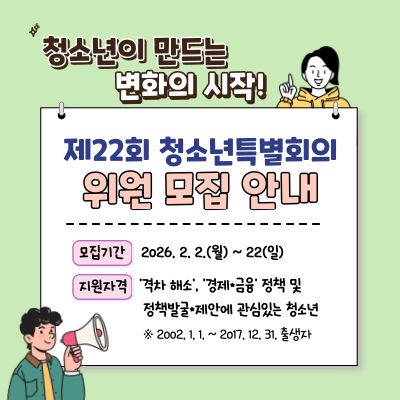 청소년이 만드는 변화의 시작! 제22회 청소년특별회의 위원 모집 안내, 모집기간: 2026년 2월 2일 월요일부터 2월 22일 일요일까지, 지원자격: 격차해소, 경제·금융 정책 및 정책·발굴 제안에 관심있는 청소년. ※ 2002년 1월 1일부터 2017년 12월 31일 출생자