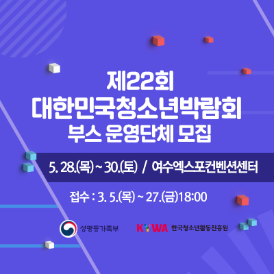 제22회 대한민국청소년박람회 부스 운영단체 모집. 5. 28.(목) ~ 30.(토) . 접수 3. 5.(목) ~ 27.(금) 18:00. 성평등가족부 로고, 한국청소년활동진흥원 로고
